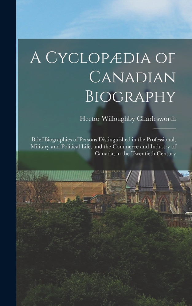 A Cyclopædia of Canadian Biography