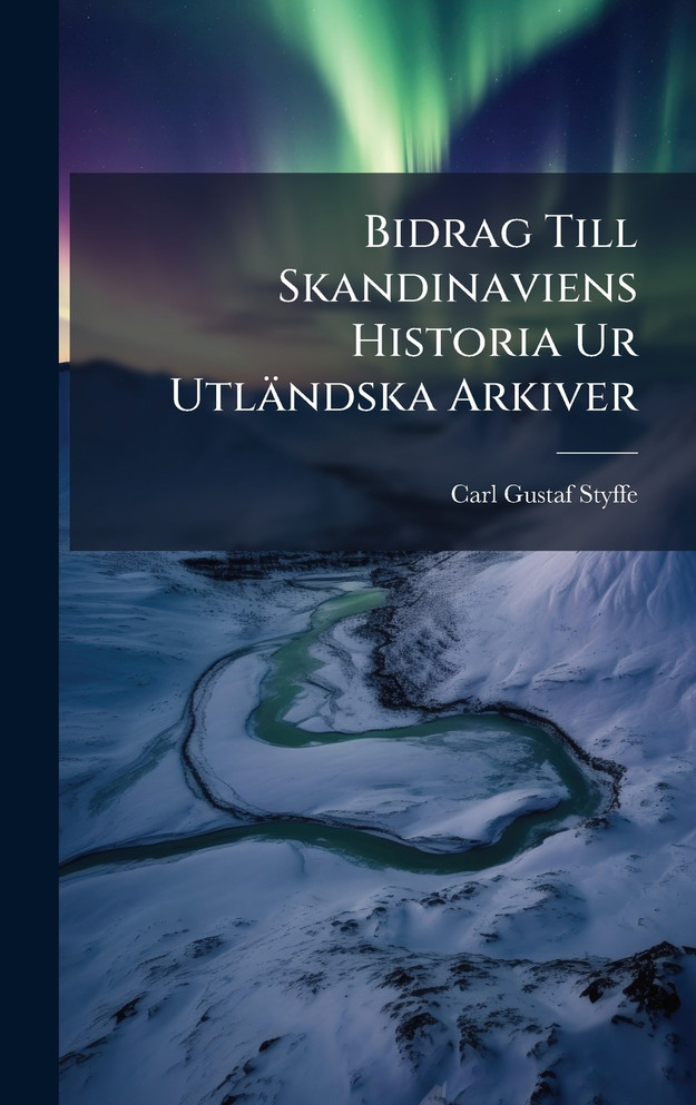 Bidrag Till Skandinaviens Historia Ur UtlÃ¤ndska Arkiver