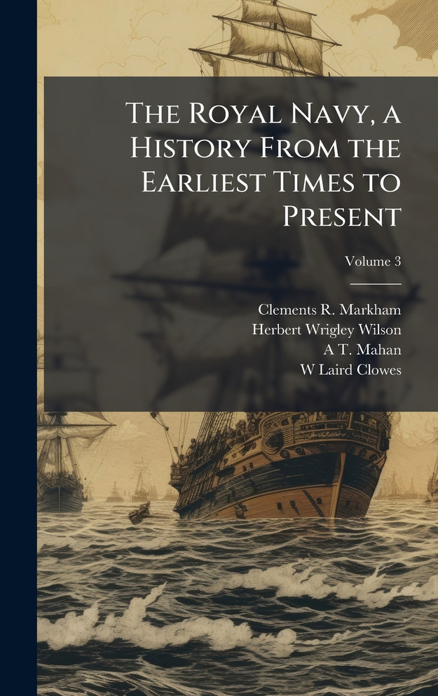 The Royal Navy, a History From the Earliest Times to Present