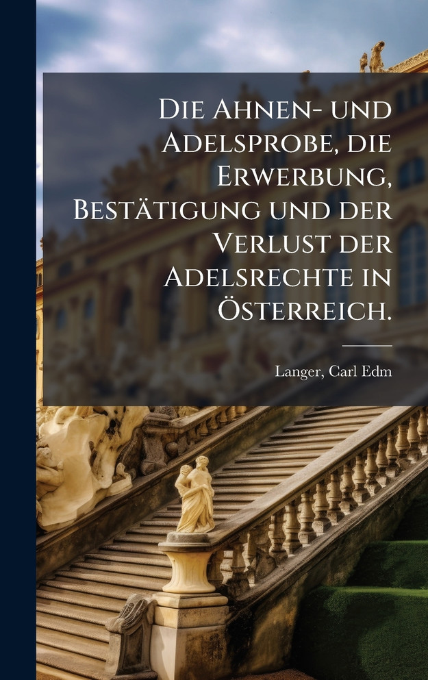 Die Ahnen- und Adelsprobe, die Erwerbung, BestÃ¤tigung und der Verlust der Adelsrechte in Ãsterreich.
