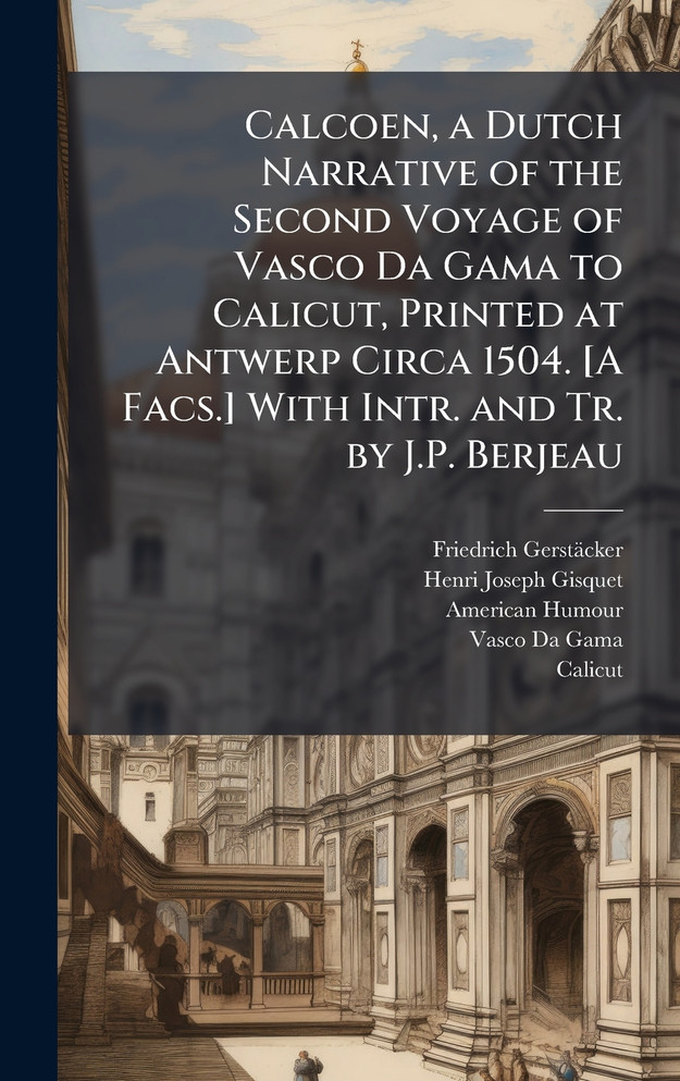 Calcoen, a Dutch Narrative of the Second Voyage of Vasco Da Gama to Calicut, Printed at Antwerp Circa 1504. [A Facs.] With Intr. and Tr. by J.P. Berjeau