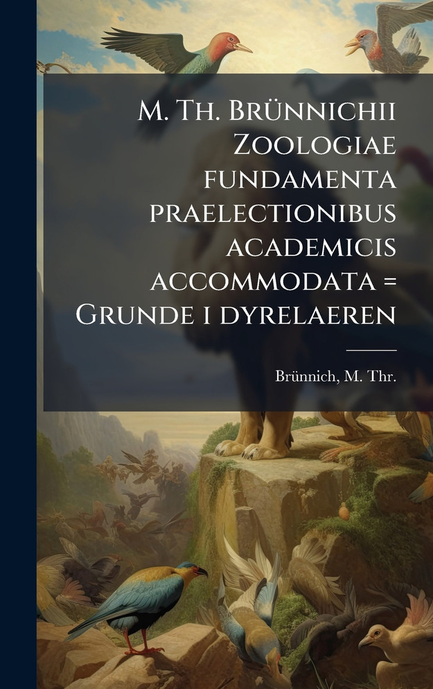 M. Th. BrÃ¼nnichii Zoologiae fundamenta praelectionibus academicis accommodata = Grunde i dyrelaeren