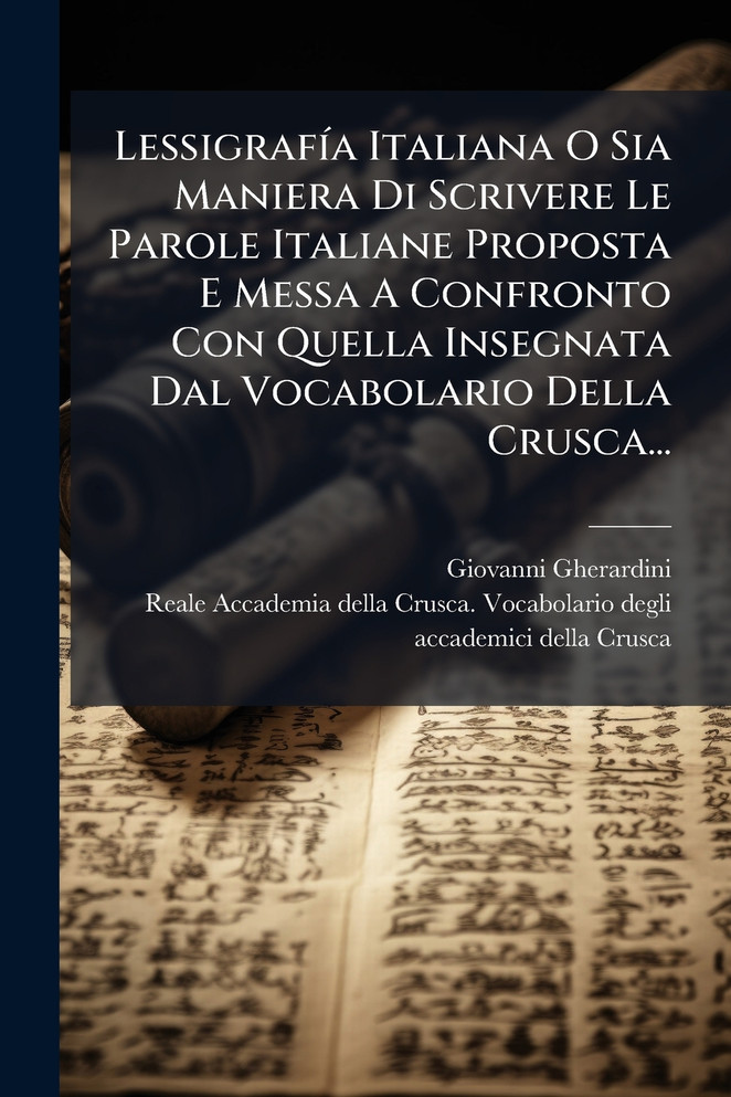 LessigrafÃ­a Italiana O Sia Maniera Di Scrivere Le Parole Italiane Proposta E Messa A Confronto Con Quella Insegnata Dal Vocabolario Della Crusca...