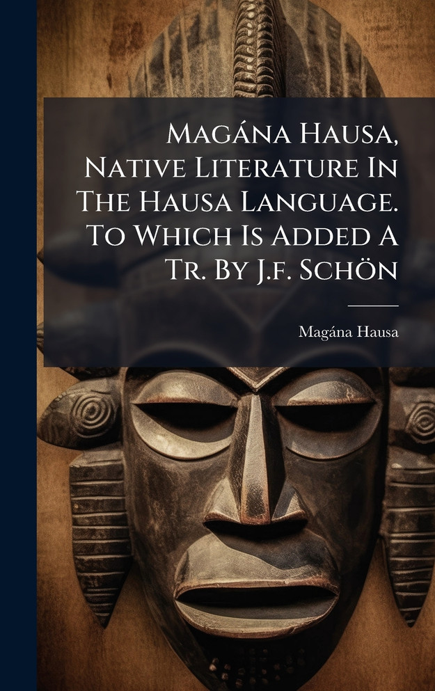 MagÃ¡na Hausa, Native Literature In The Hausa Language. To Which Is Added A Tr. By J.f. SchÃ¶n