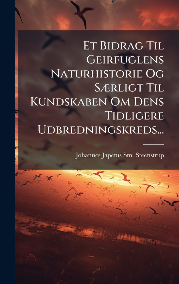 Et Bidrag Til Geirfuglens Naturhistorie Og SÃ¦rligt Til Kundskaben Om Dens Tidligere Udbredningskreds...