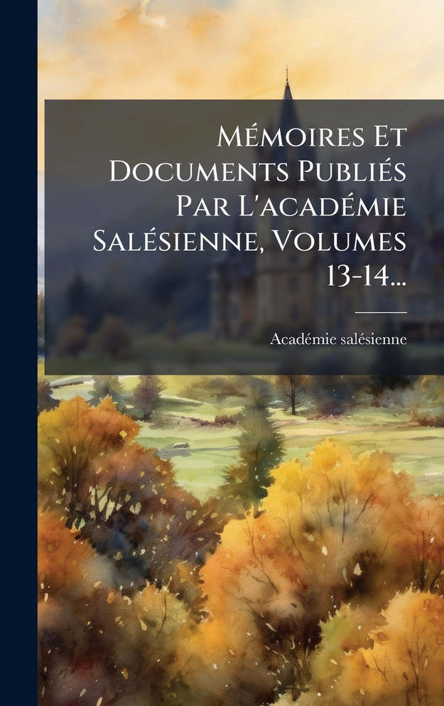 MÃ©moires Et Documents PubliÃ©s Par L'acadÃ©mie SalÃ©sienne, Volumes 13-14...