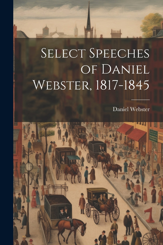 Select Speeches of Daniel Webster, 1817-1845 by Daniel Webster (Paperback)