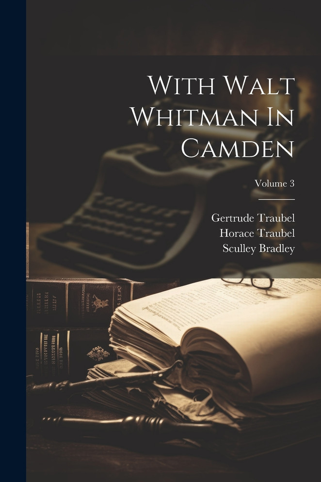 With Walt Whitman In Camden; Volume 3 by Horace Traubel (Paperback)