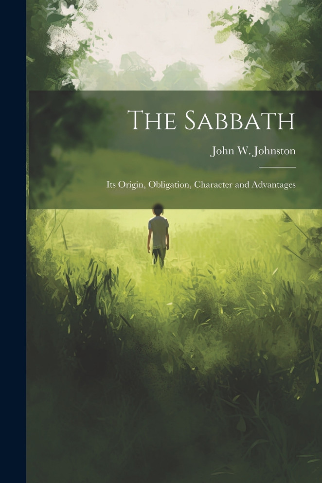 The Sabbath : Its Origin, Obligation, Character and Advantages by John W. Johnston (Paperback)