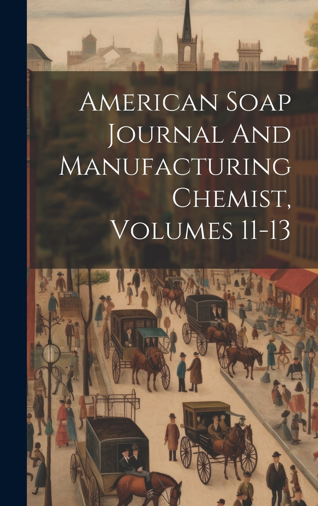 American Soap Journal And Manufacturing Chemist, Volumes 11-13 by Anonymous (Hardcover)