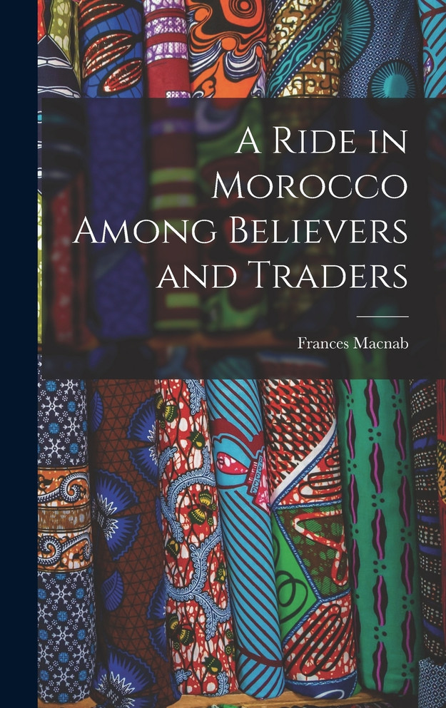 A Ride in Morocco Among Believers and Traders by Frances Macnab (Hardcover)