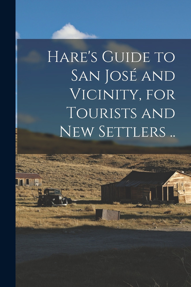 Hare's Guide to San José and Vicinity, for Tourists and new Settlers .. by Anonymous (Paperback)