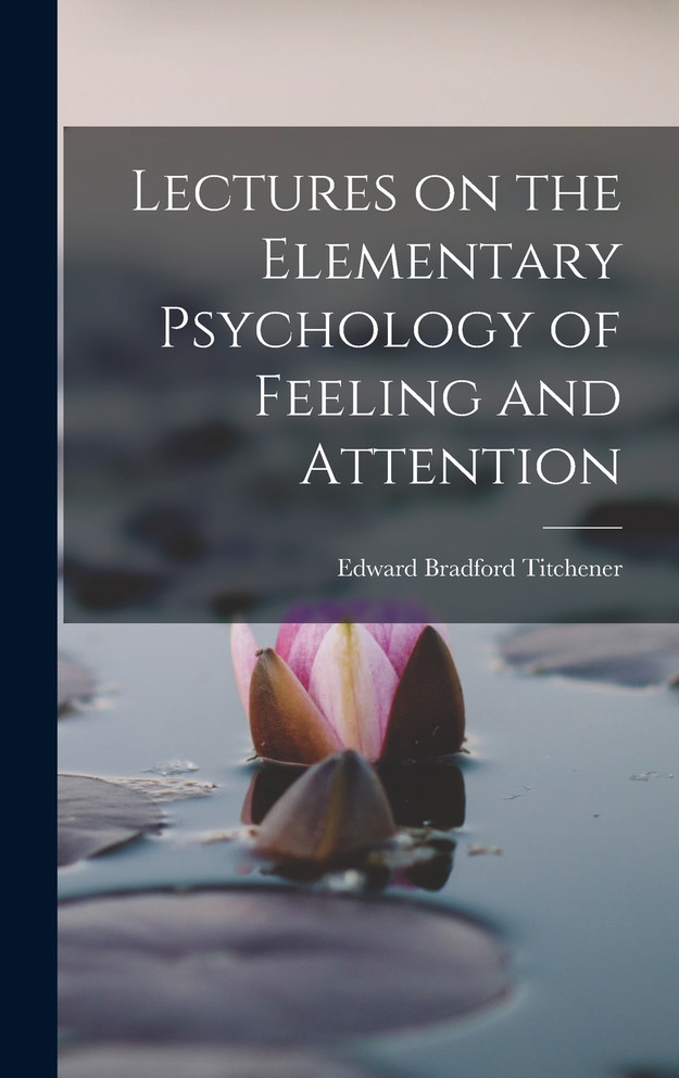 Lectures on the Elementary Psychology of Feeling and Attention by Titchener Edward Bradford (Hardcover)