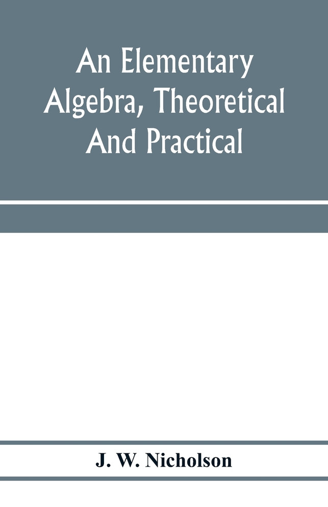 An elementary algebra, theoretical and practical by J. W. Nicholson (Paperback)