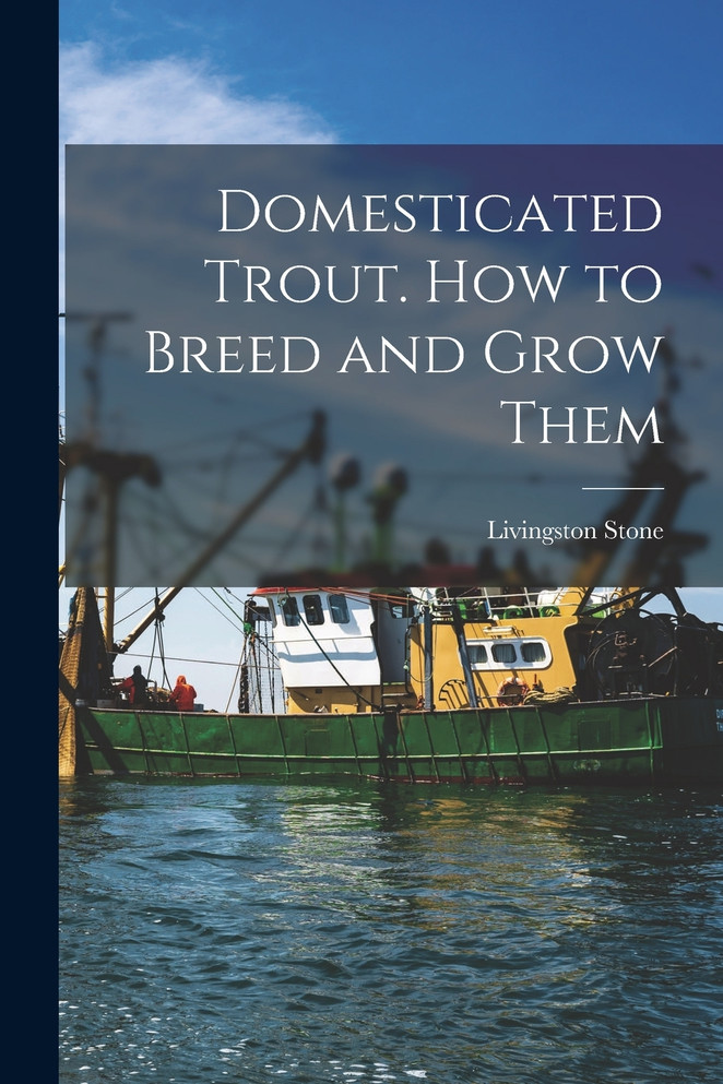 Domesticated Trout. How to Breed and Grow Them by Livingston Stone (Paperback)