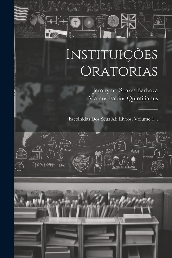 Instituições Oratorias : Escolhidas Dos Seus Xii Livros, Volume 1... by Marcus Fabius Quintilianus (Paperback)
