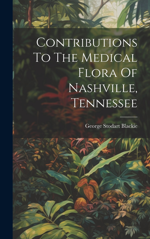 Contributions To The Medical Flora Of Nashville, Tennessee by George Stodart Blackie (Hardcover)