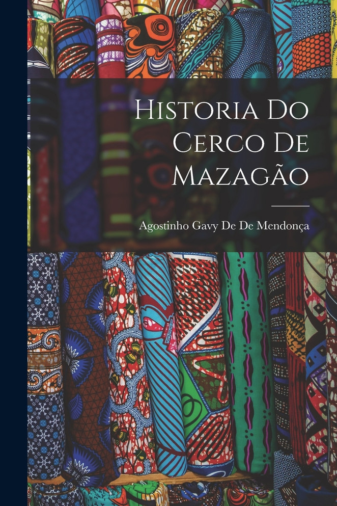 Historia Do Cerco De Mazagão by Agostinho Gavy De De Mendonça (Paperback)