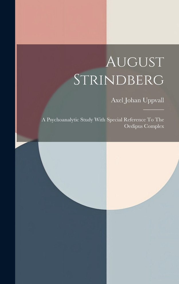 August Strindberg : A Psychoanalytic Study With Special Reference To The Oedipus Complex by Axel Johan Uppvall (Hardcover)