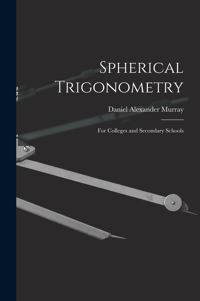 Spherical Trigonometry : For Colleges and Secondary Schools by Daniel Alexander Murray (Paperback)
