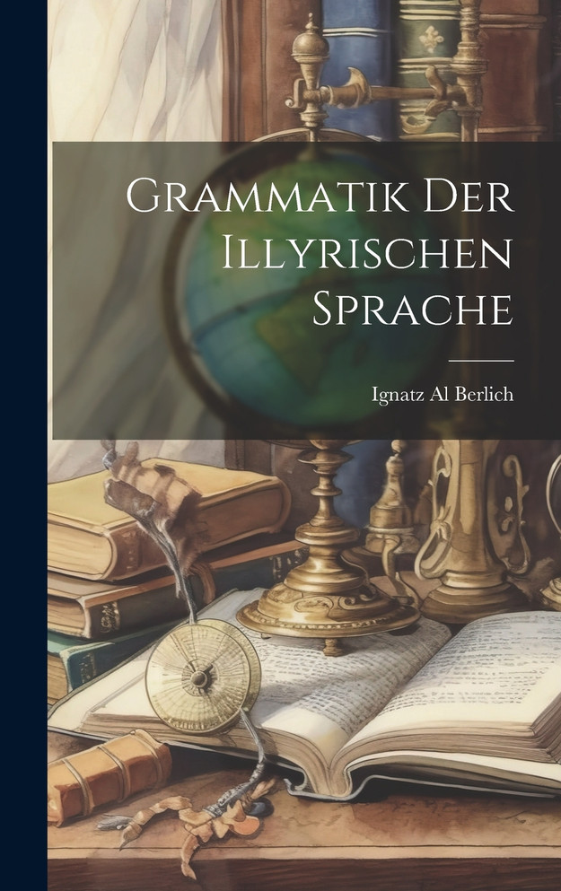 Grammatik der Illyrischen Sprache by Ignatz Al Berlich (Hardcover)