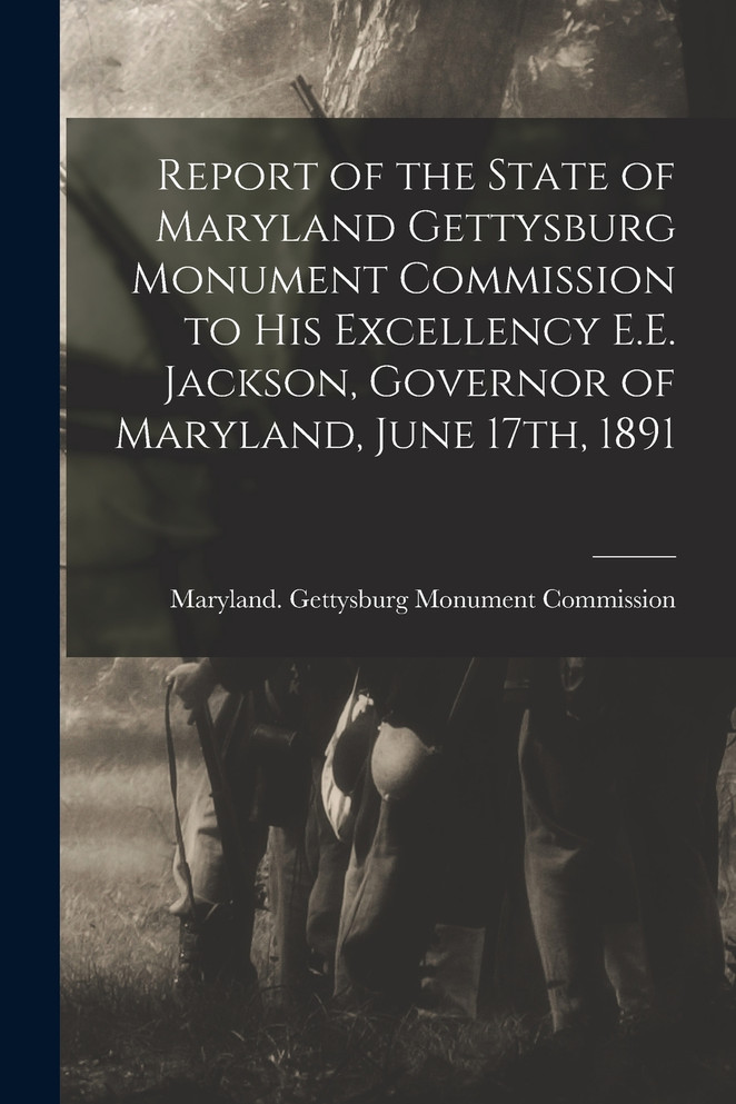 Report of the State of Maryland Gettysburg Monument Commission to His Excellency E.E. Jackson, Governor of Maryland, June 17th, 1891 (Paperback)