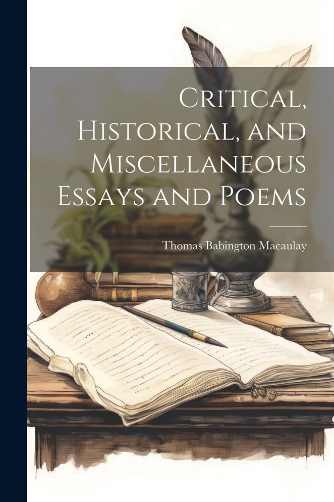 Critical, Historical, and Miscellaneous Essays and Poems by Thomas Babington Macaulay (Paperback)