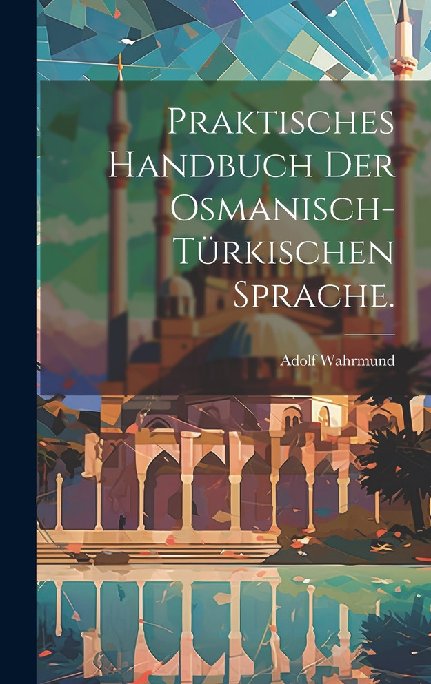 Praktisches Handbuch der osmanisch-türkischen Sprache. by Adolf Wahrmund (Hardcover)