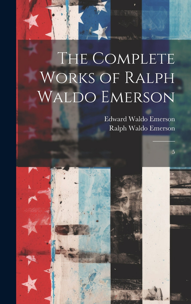 The Complete Works of Ralph Waldo Emerson : 5 by Ralph Waldo Emerson (Hardcover)