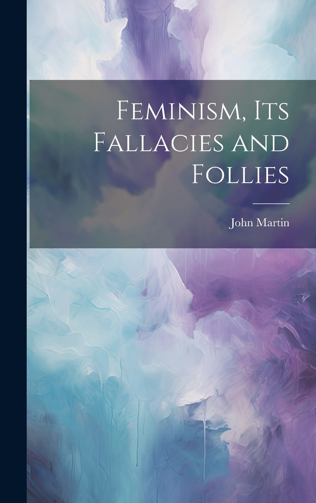 Feminism, Its Fallacies and Follies by John Martin (Hardcover)
