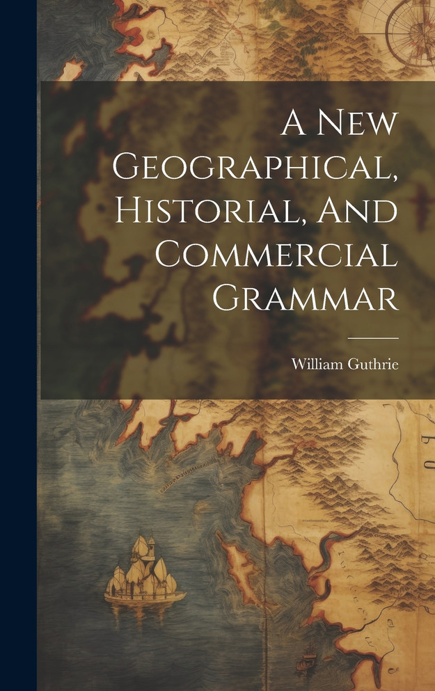 A New Geographical, Historial, And Commercial Grammar by William Guthrie (Hardcover)