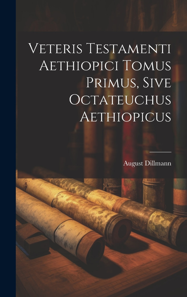 Veteris Testamenti Aethiopici Tomus Primus, Sive Octateuchus Aethiopicus by August Dillmann (Hardcover)