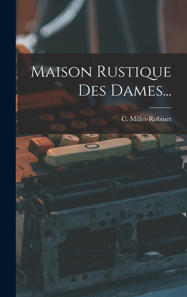 Maison Rustique Des Dames... by C. Millet-Robinet (Hardcover)
