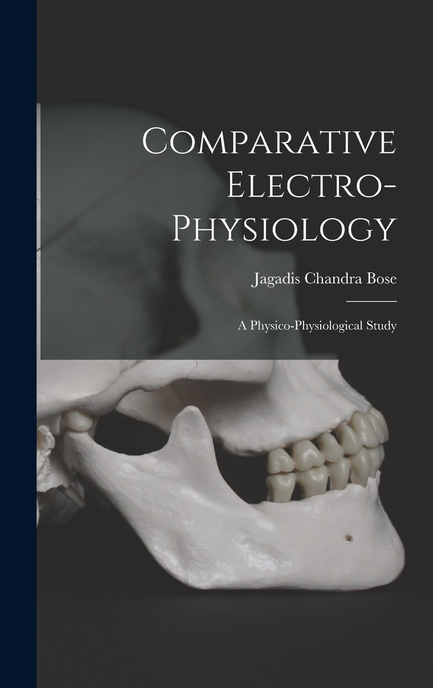 Comparative Electro-Physiology : A Physico-Physiological Study by Jagadis Chandra Bose (Hardcover)