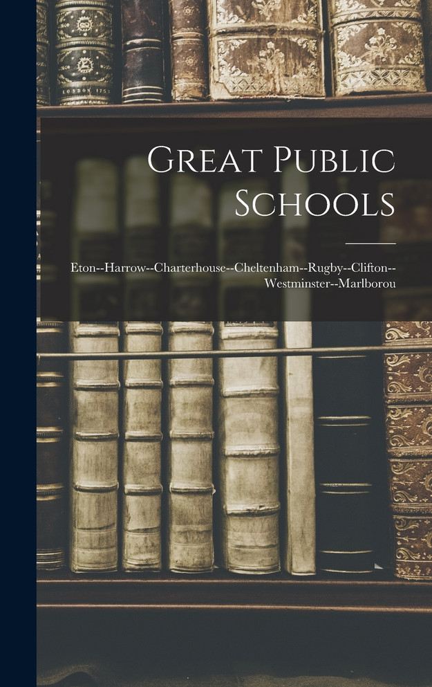 Great Public Schools : Eton--Harrow--Charterhouse--Cheltenham--Rugby--Clifton--Westminster--Marlborou by Anonymous (Hardcover)