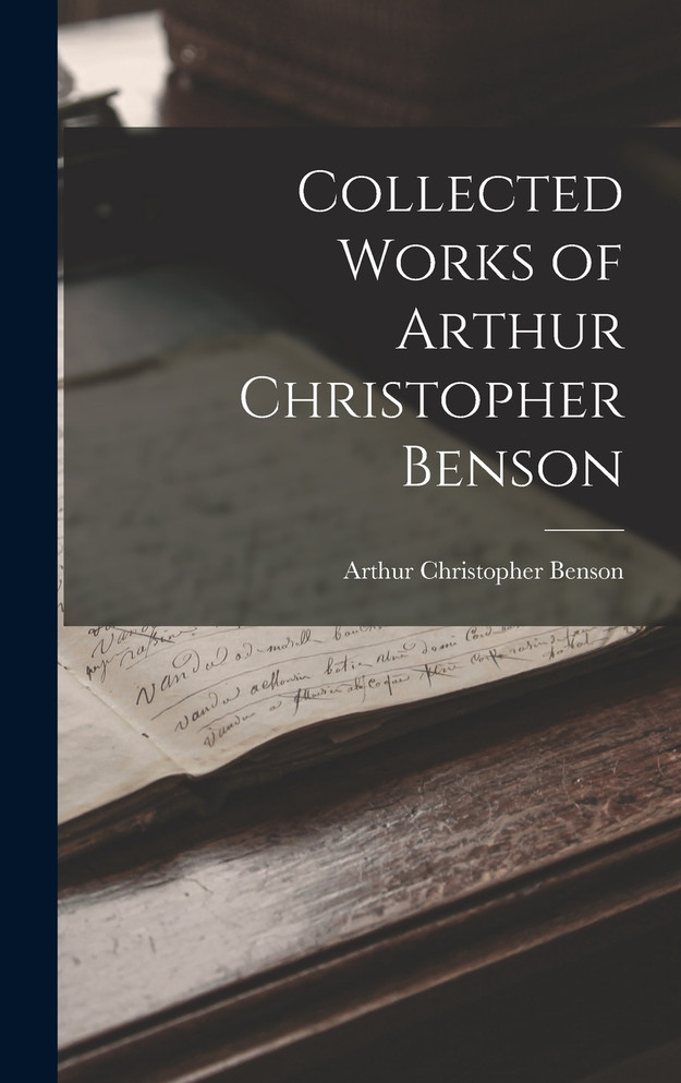 Collected Works of Arthur Christopher Benson by Arthur Christopher Benson (Hardcover)