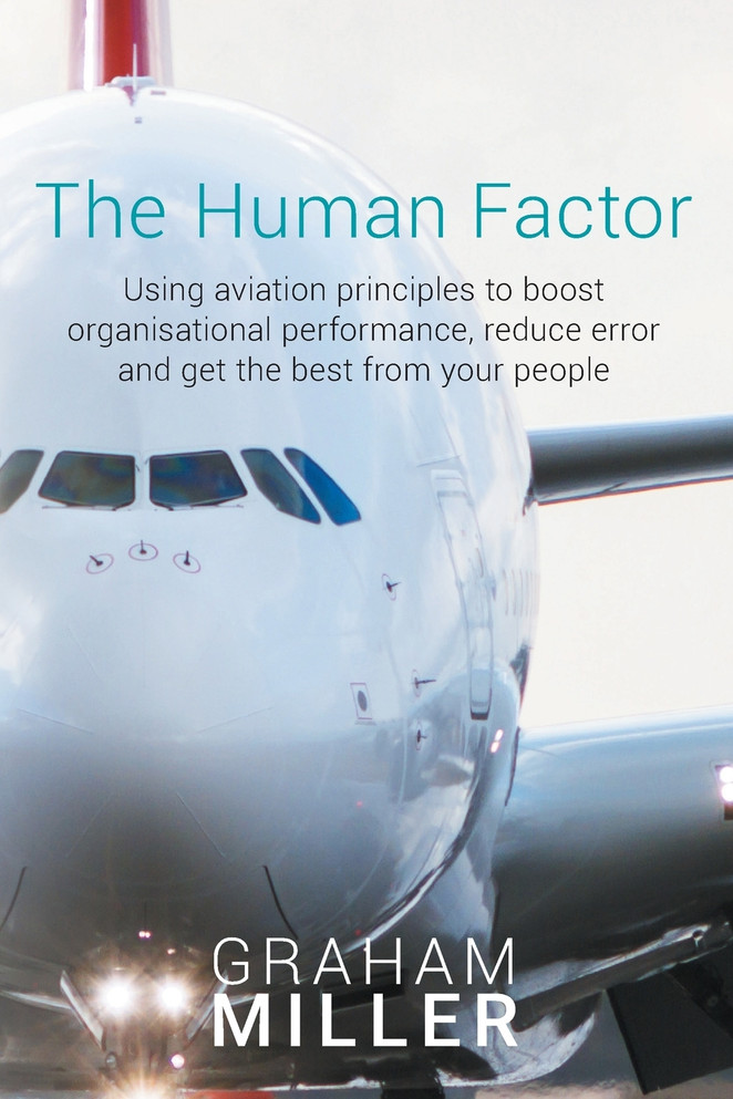 The Human Factor : Using aviation principles to boost organisational performance, reduce error and get the best from your people