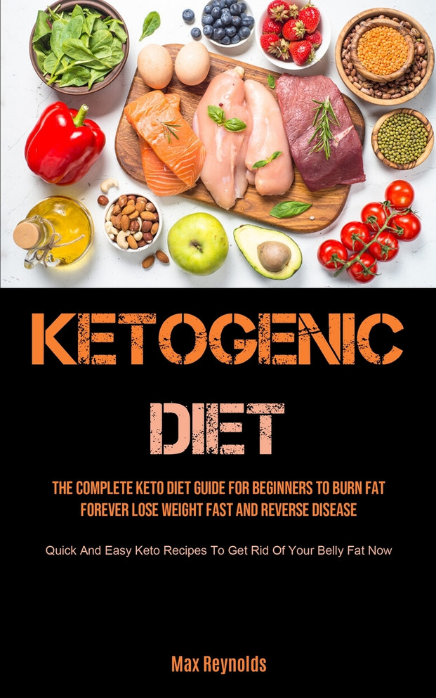 Ketogenic Diet : The Complete Keto Diet Guide for Beginners to Burn Fat Forever, Lose Weight Fast & Reverse Disease (Quick and Easy Keto Recipes to Get Rid of your Belly Fat Now)