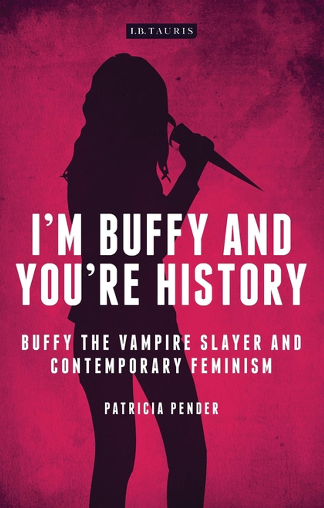 I'm Buffy and You're History: Buffy the Vampire Slayer and ContemporaryFeminism I'm Buffy and You're History: Buffy the Vampire Slayer and ContemporaryFeminism