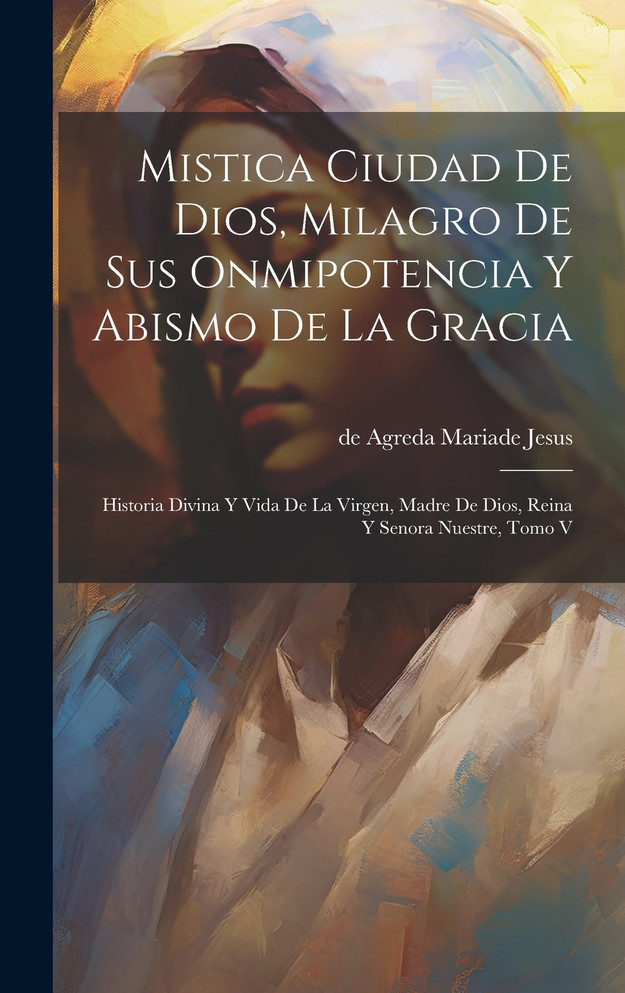 Mistica Ciudad De Dios, Milagro De Sus Onmipotencia Y Abismo De La Gracia