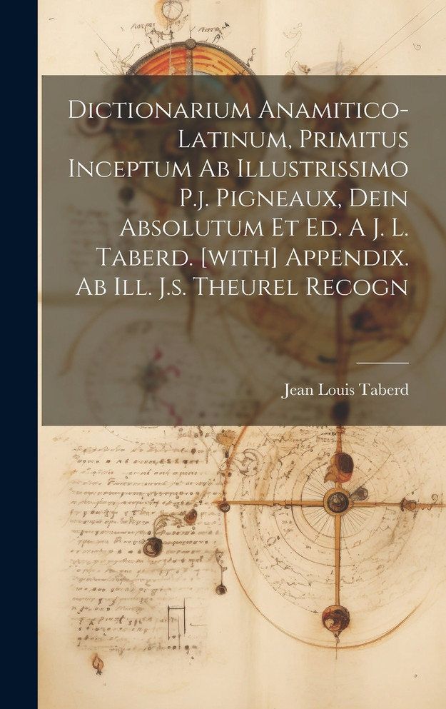 Dictionarium Anamitico-latinum, Primitus Inceptum Ab Illustrissimo P.j. Pigneaux, Dein Absolutum Et Ed. A J. L. Taberd. [with] Appendix. Ab Ill. J.s. Theurel Recogn