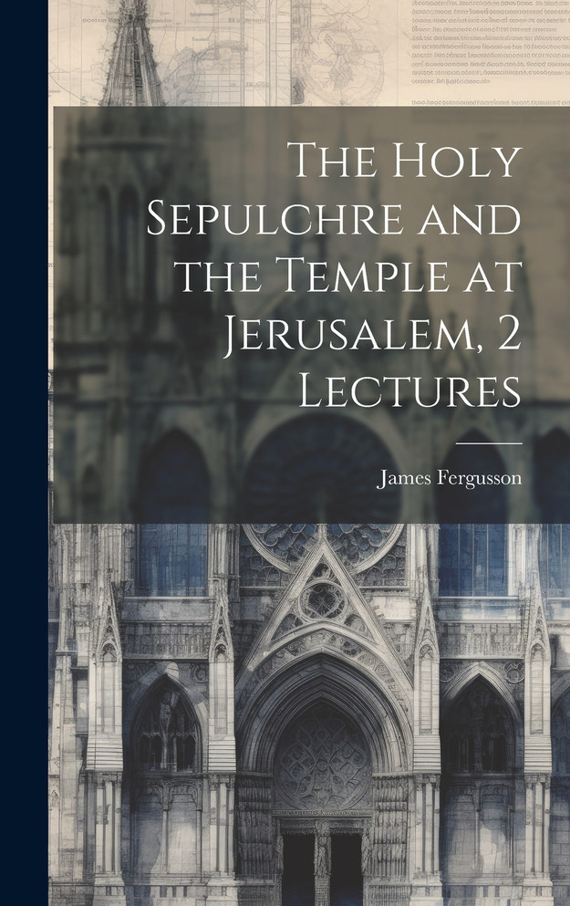 The Holy Sepulchre and the Temple at Jerusalem, 2 Lectures The Holy Sepulchre and the Temple at Jerusalem, 2 Lectures