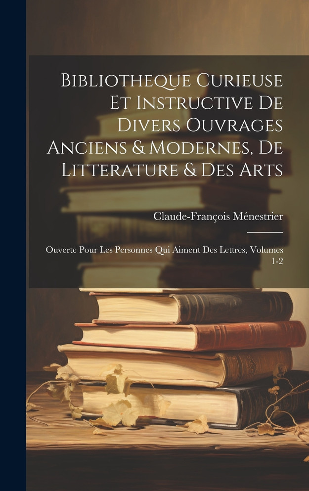 Bibliotheque Curieuse Et Instructive De Divers Ouvrages Anciens & Modernes, De Litterature & Des Arts