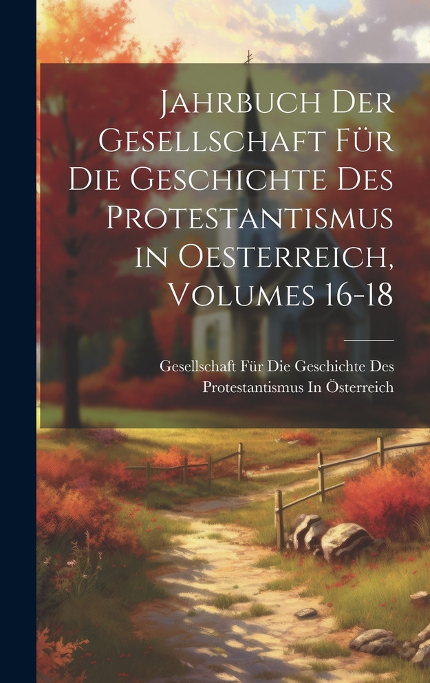 Jahrbuch Der Gesellschaft Für Die Geschichte Des Protestantismus in Oesterreich, Volumes 16-18