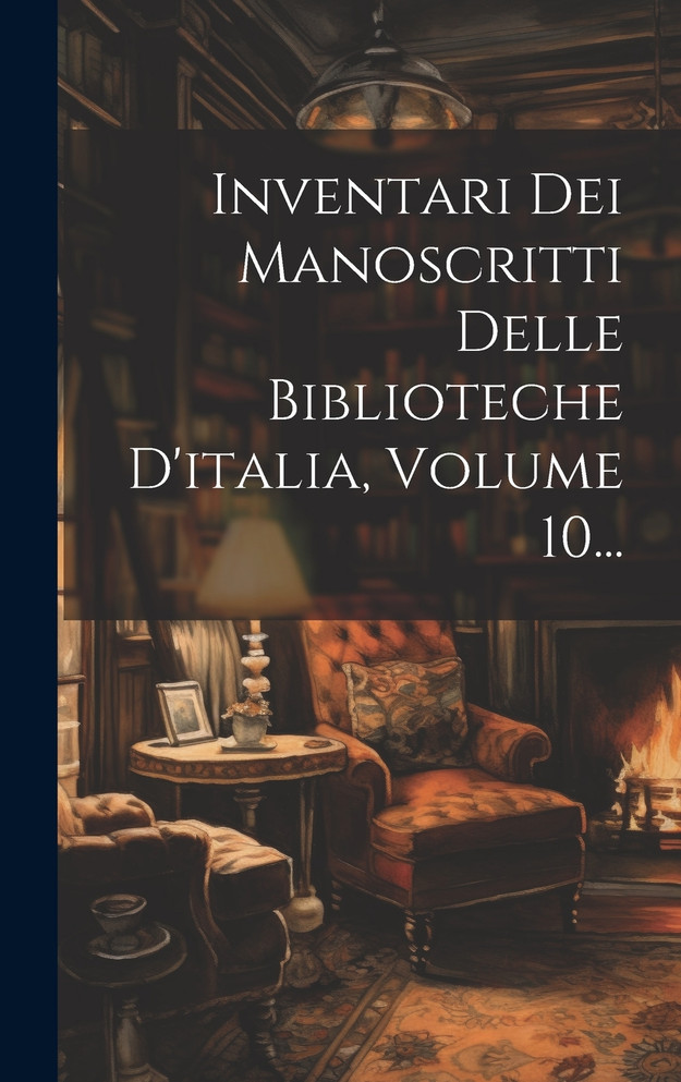 Inventari Dei Manoscritti Delle Biblioteche D'italia, Volume 10...
