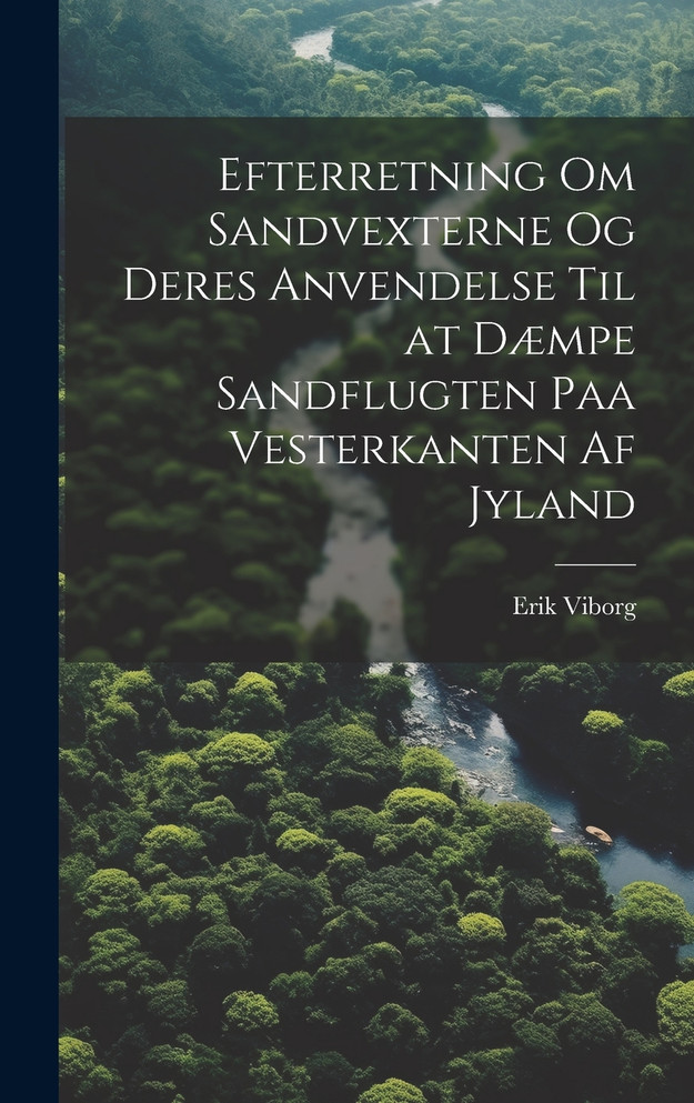 Efterretning Om Sandvexterne Og Deres Anvendelse Til at Dæmpe Sandflugten Paa Vesterkanten Af Jyland
