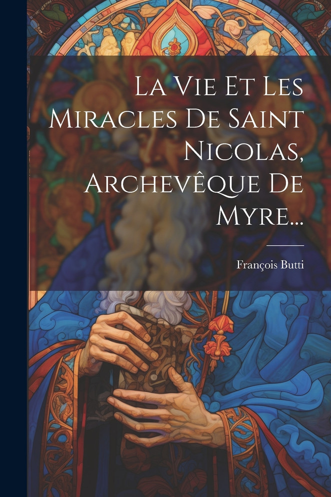 La Vie Et Les Miracles De Saint Nicolas, Archevêque De Myre...