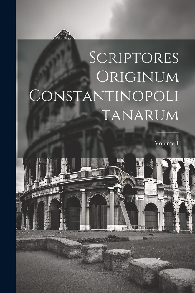 Scriptores Originum Constantinopolitanarum; Volume 1