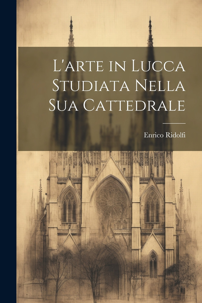 L'arte in Lucca Studiata Nella Sua Cattedrale