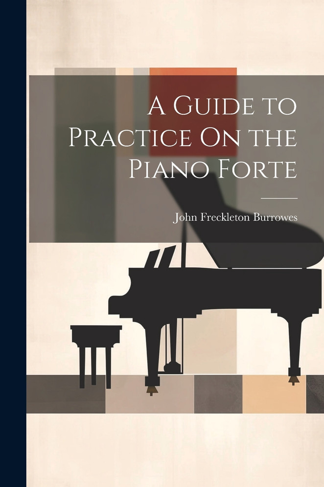 A Guide to Practice On the Piano Forte